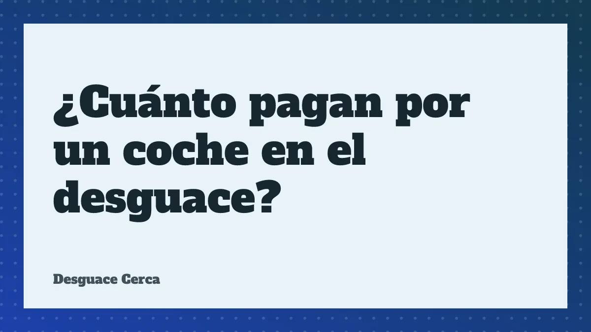 ¿Cuánto pagan por un coche en el desguace?